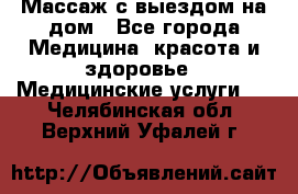 Массаж с выездом на дом - Все города Медицина, красота и здоровье » Медицинские услуги   . Челябинская обл.,Верхний Уфалей г.